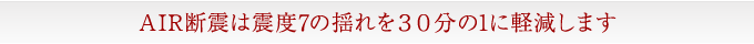 エアー断震は震度7の揺れを30分の1に軽減します